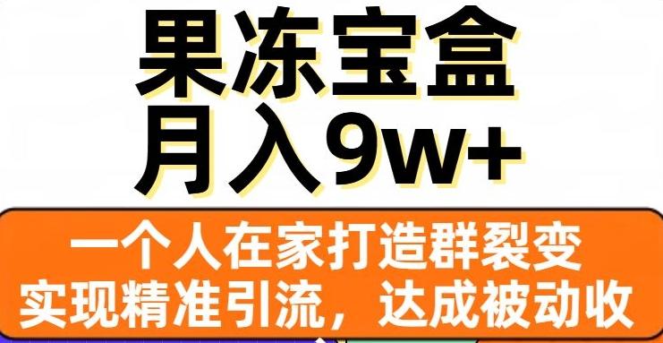 果冻宝盒，一个人在家打造群裂变，实现精准引流，达成被动收入，月入9w+-网创资源