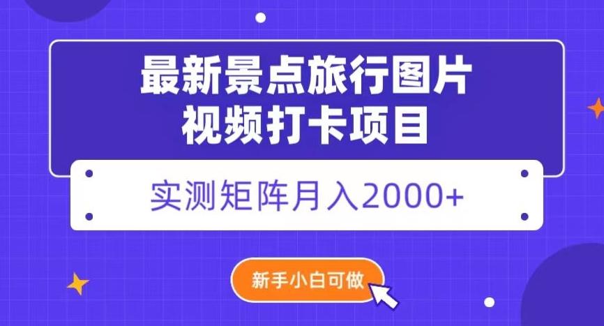 最新景点旅行图片视频打卡，实测矩阵月入2000+，新手可做【揭秘】-网创资源