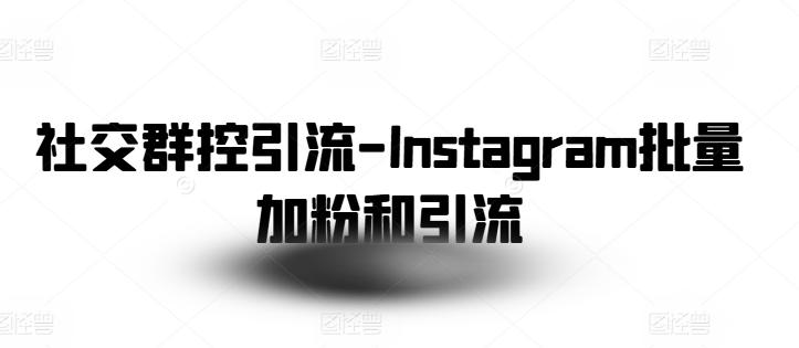 社交群控引流-Instagram批量加粉和引流-网创资源
