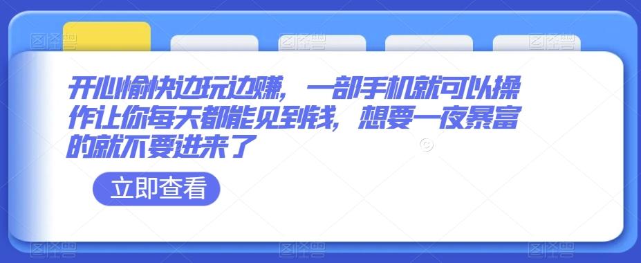 开心愉快边玩边赚，一部手机就可以操作让你每天都能见到钱，想要一夜暴富的就不要进来了-网创资源