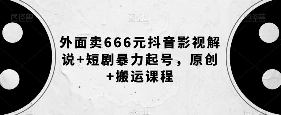 外面卖666元抖音影视解说+短剧暴力起号，原创+搬运课程-网创资源