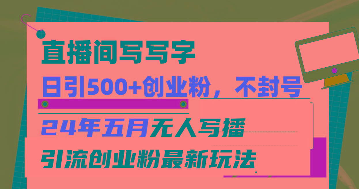 直播间写写字日引300+创业粉，24年五月无人写播引流不封号最新玩法-网创资源