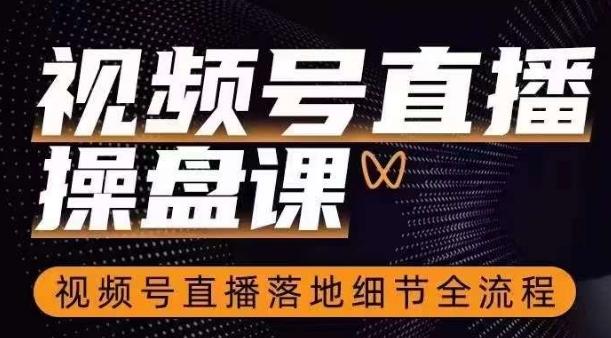 视频号直播操盘课，​视频号直播落地细节全流程-网创资源