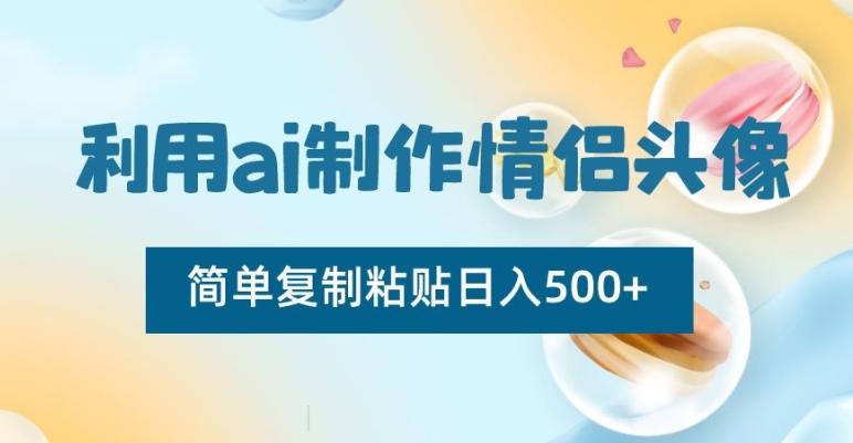 利用ai制作情侣头像，简单复制粘贴日入500+【揭秘】-网创资源