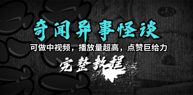 (9363期)奇闻异事怪谈完整教程，可做中视频，播放量超高，点赞巨给力(教程+素材)-网创资源
