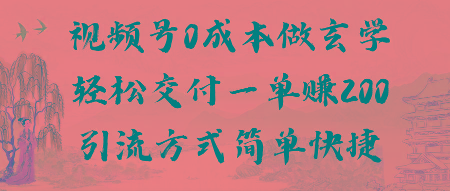 视频号0成本做玄学轻松交付一单赚200引流方式简单快捷(教程+软件)-网创资源