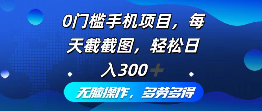 0门槛手机项目，每天截截图，轻松日入300+，无脑操作多劳多得-网创资源