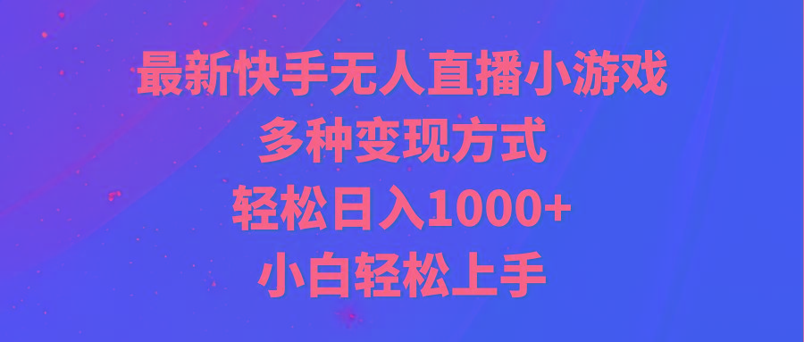 最新快手无人直播小游戏，多种变现方式，轻松日入1000+小白轻松上手-网创资源