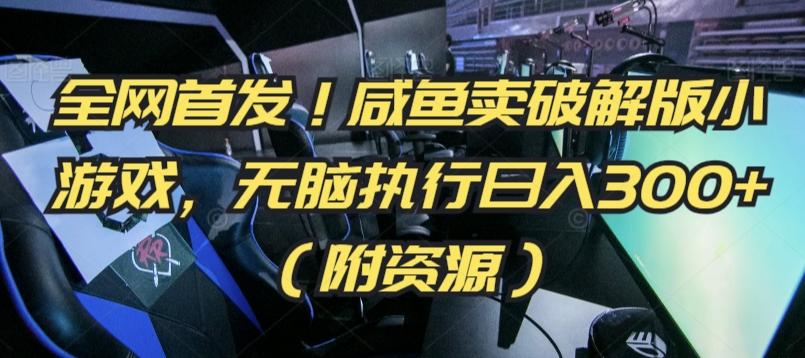全网首发！咸鱼卖破解版小游戏，无脑执行日入300+(附资源)【揭秘】-网创资源
