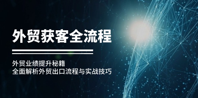 外贸获客全流程：外贸业绩提升秘籍：全面解析外贸出口流程与实战技巧-网创资源
