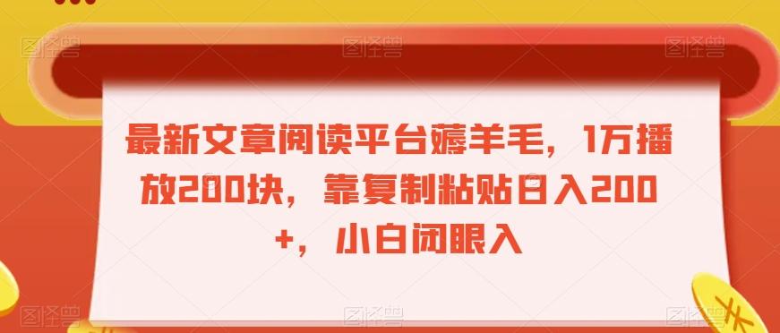 最新文章阅读平台薅羊毛，1万播放200块，靠复制粘贴日入200+，小白闭眼入【揭秘】-网创资源