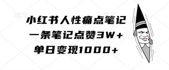 小红书人性痛点笔记，一条笔记点赞3W+，单日变现1k-网创资源