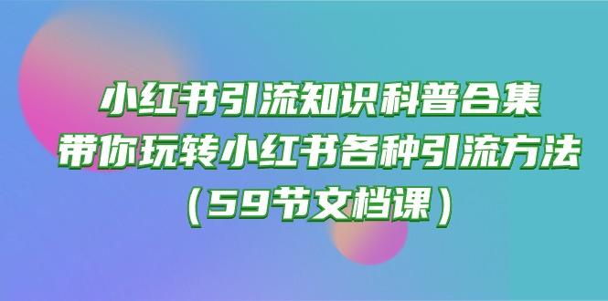 小红书引流知识科普合集，带你玩转小红书各种引流方法(59节文档课-网创资源