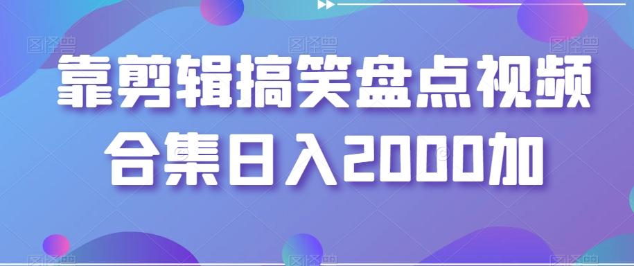靠剪辑搞笑盘点视频合集日入2000加【揭秘】-网创资源