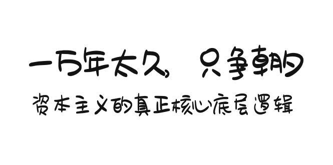 某付费文章《一万年太久，只争朝夕：资本主义的真正核心底层逻辑》-网创资源
