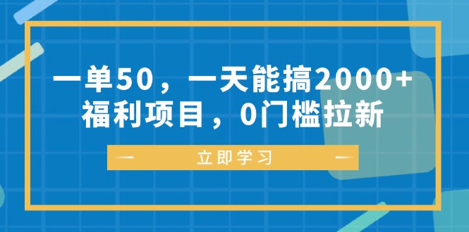 一单50，一天能搞2000+，福利项目，0门槛拉新-网创资源