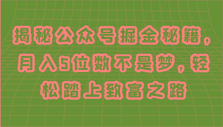 揭秘公众号掘金秘籍，月入5位数不是梦，轻松踏上致富之路-网创资源