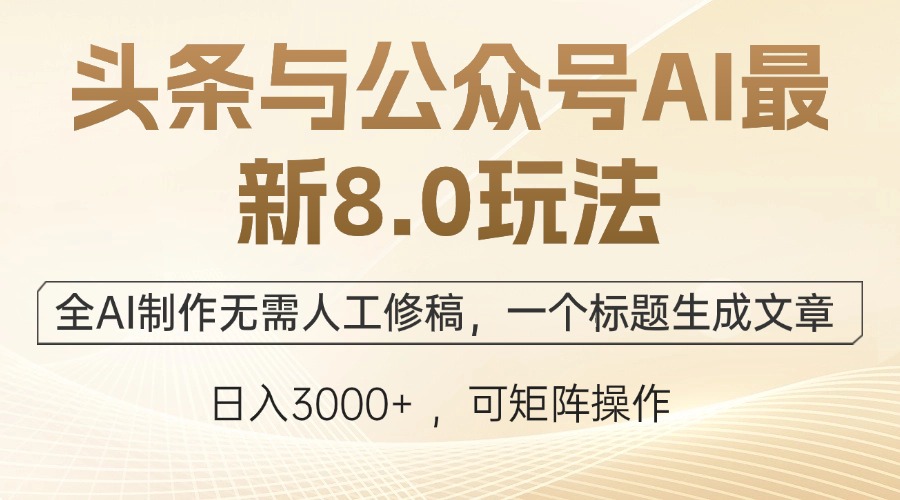 头条与公众号AI最新8.0玩法，全AI制作无需人工修稿，一个标题生成文章…-网创资源