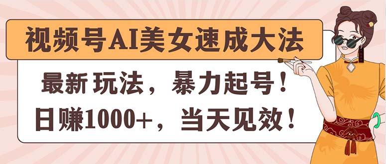 视频号AI美女速成大法，暴力起号，日赚1000+，当天见效-网创资源