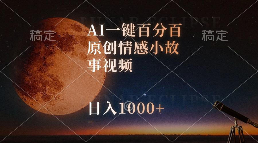 AI一键百分百原创情感小故事视频，视频号最顶赛道，日入1000+-网创资源