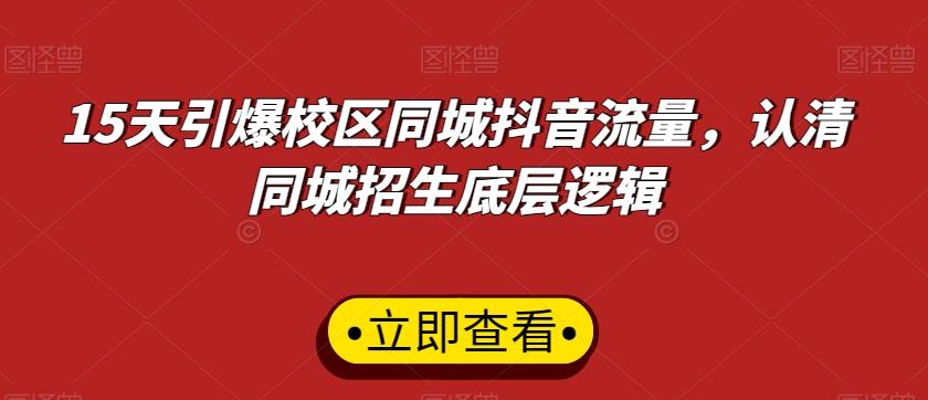 15天引爆校区同城抖音流量，认清同城招生底层逻辑-网创资源