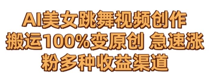 AI美女跳舞视频0成本创作，骚操作搬运，100%变原创，急速涨粉，多种收益渠道【揭秘】-网创资源