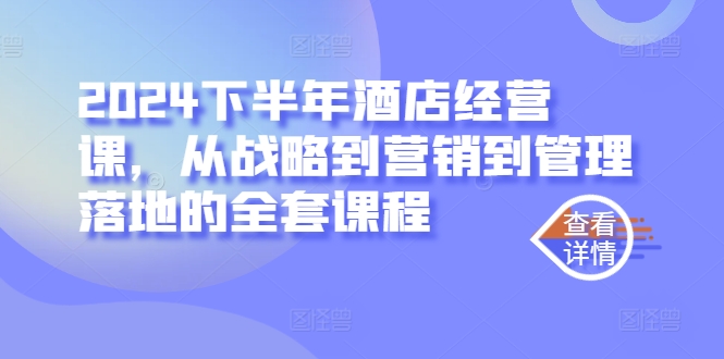 2024下半年酒店经营课，从战略到营销到管理落地的全套课程-网创资源