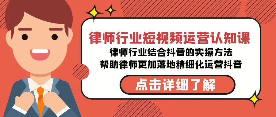 律师行业-短视频运营认知课，律师行业结合抖音的实战方法-网创资源