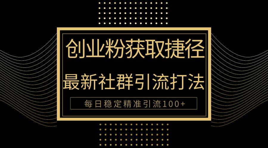 创业粉捷径！最新被动引流方法大揭秘，实现每日100+精准引流-网创资源