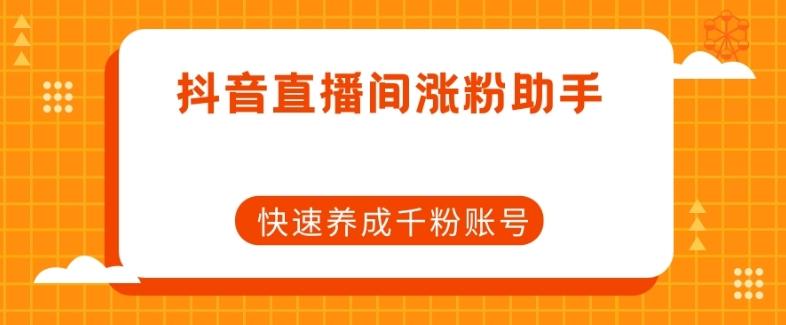 抖音直播间涨粉助手，快速养成千粉账号-网创资源