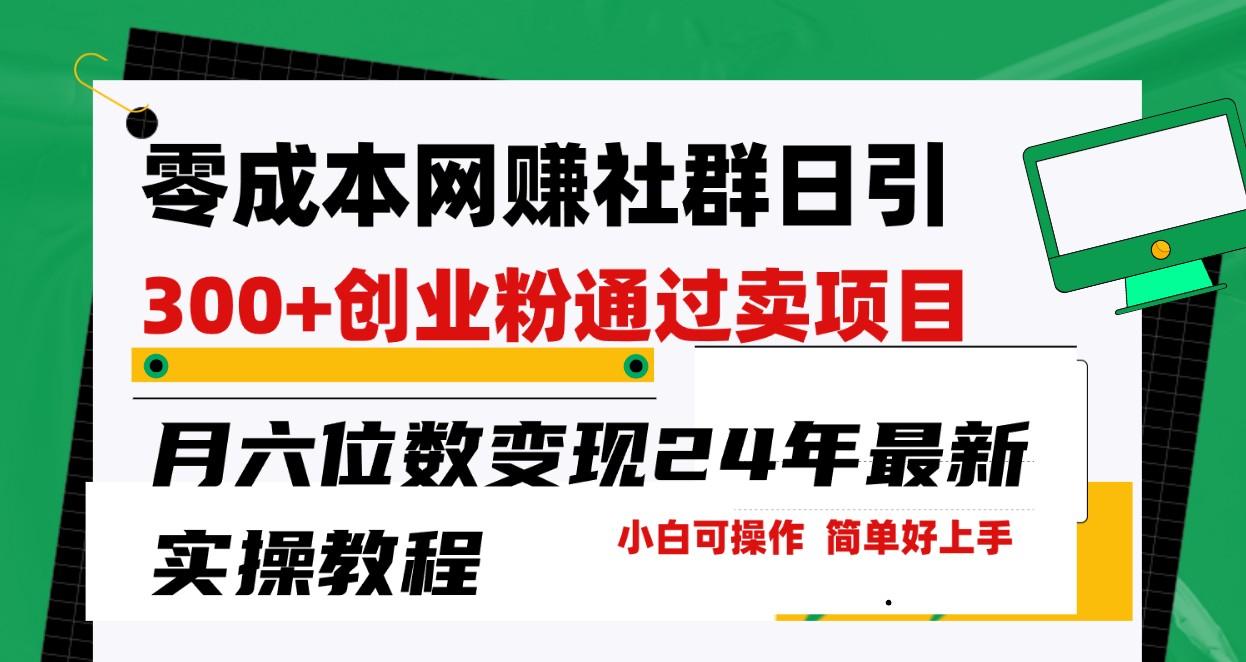 零成本网赚群日引300+创业粉，卖项目月六位数变现，门槛低好上手！24年最新方法-网创资源