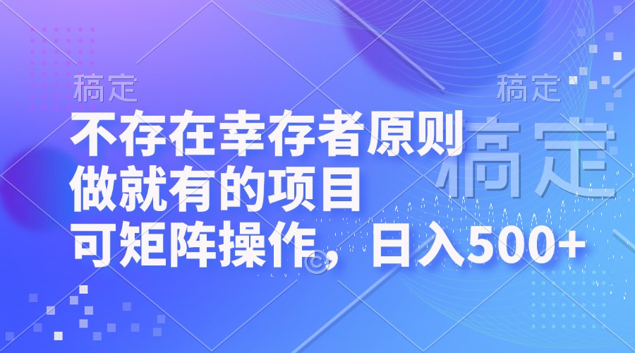 不存在幸存者原则，做就有的项目，可矩阵操作，日入500+-网创资源