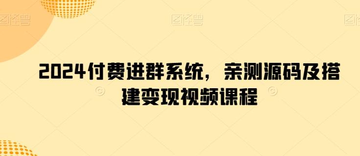 2024付费进群系统，亲测源码及搭建变现视频课程-网创资源