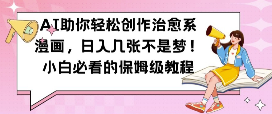 AI助你轻松创作治愈系漫画，日入几张不是梦，小白必看的保姆级教程【揭秘】-网创资源