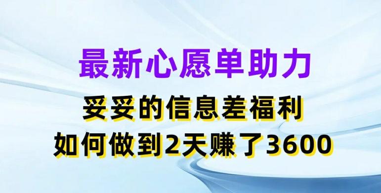 最新心愿单助力，妥妥的信息差福利，两天赚了3.6K【揭秘】-网创资源