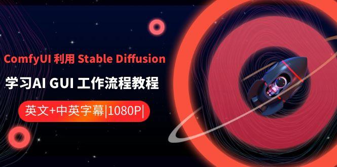 ComfyUI利用Stable Diffusion学习AI GUI工作流程教程-中英字幕-网创资源
