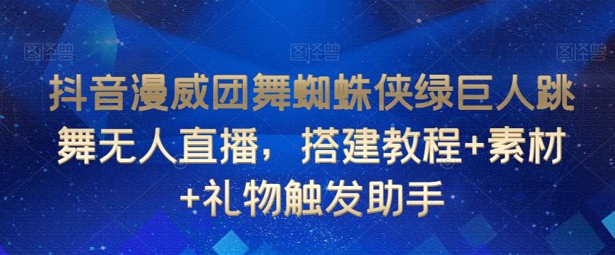 抖音漫威团舞蜘蛛侠绿巨人跳舞无人直播，搭建教程+素材+礼物触发助手-网创资源