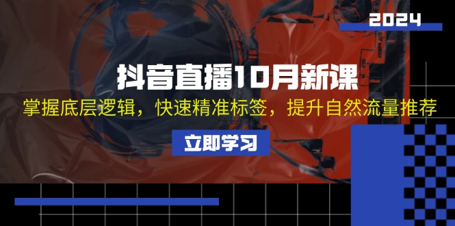 抖音直播10月新课：掌握底层逻辑，快速精准标签，提升自然流量推荐-网创资源