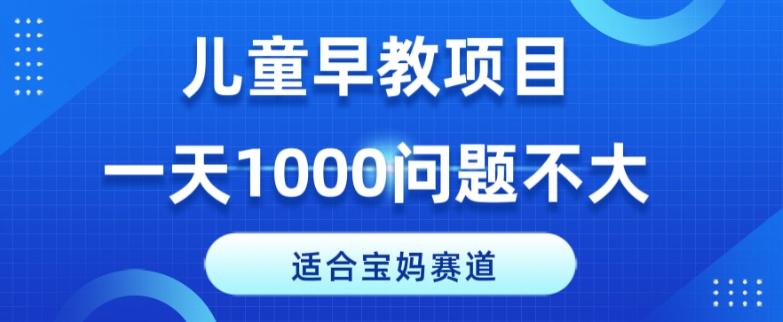 适合宝妈的赛道，儿童早教项目，一单29-49，一天1000问题不大！-网创资源