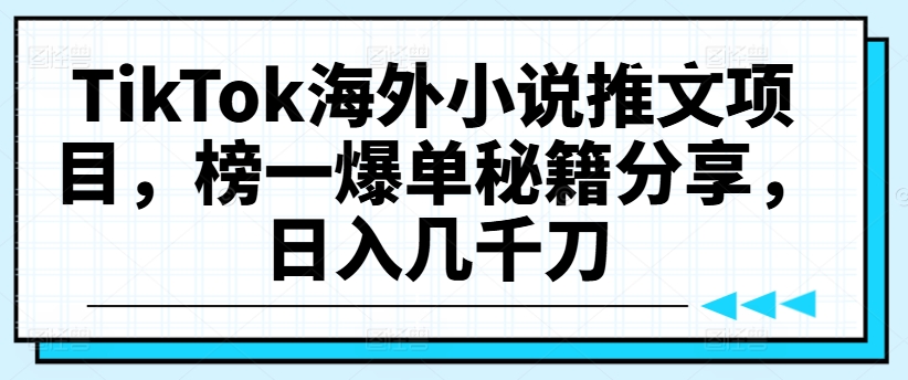 TikTok海外小说推文项目，榜一爆单秘籍分享，日入几千刀-网创资源