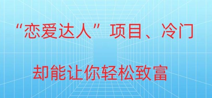 冷门暴利“恋爱达人”项目，0门槛，轻松日入200+-网创资源