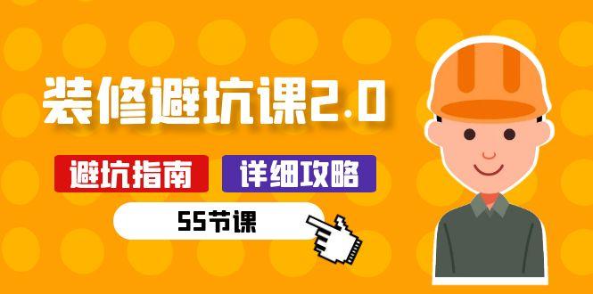 新手装修 避坑课2.0：装修之前一定要做好功课(55节课-网创资源