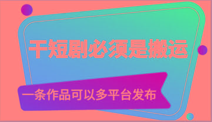 干短剧必须是搬运，一条作品可以多平台发布(附送软件)-网创资源
