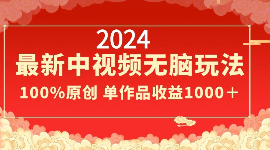 2024最新中视频无脑玩法，作品制作简单，100%原创，单作品收益1000＋-网创资源