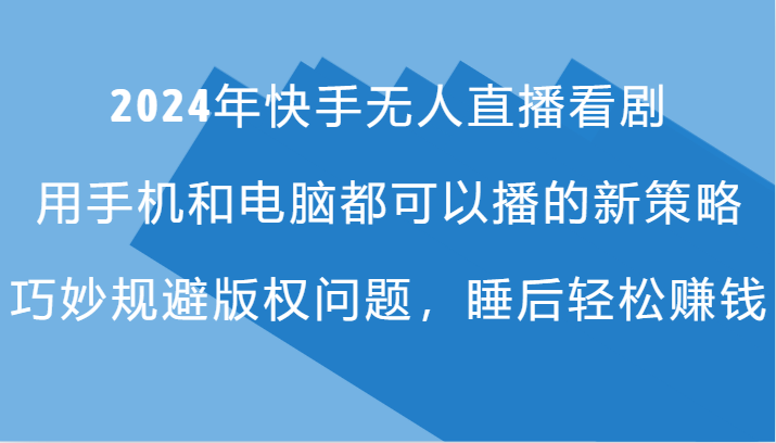 2024年快手无人直播看剧，手机电脑都可播的新策略，巧妙规避版权问题，睡后轻松赚钱-网创资源