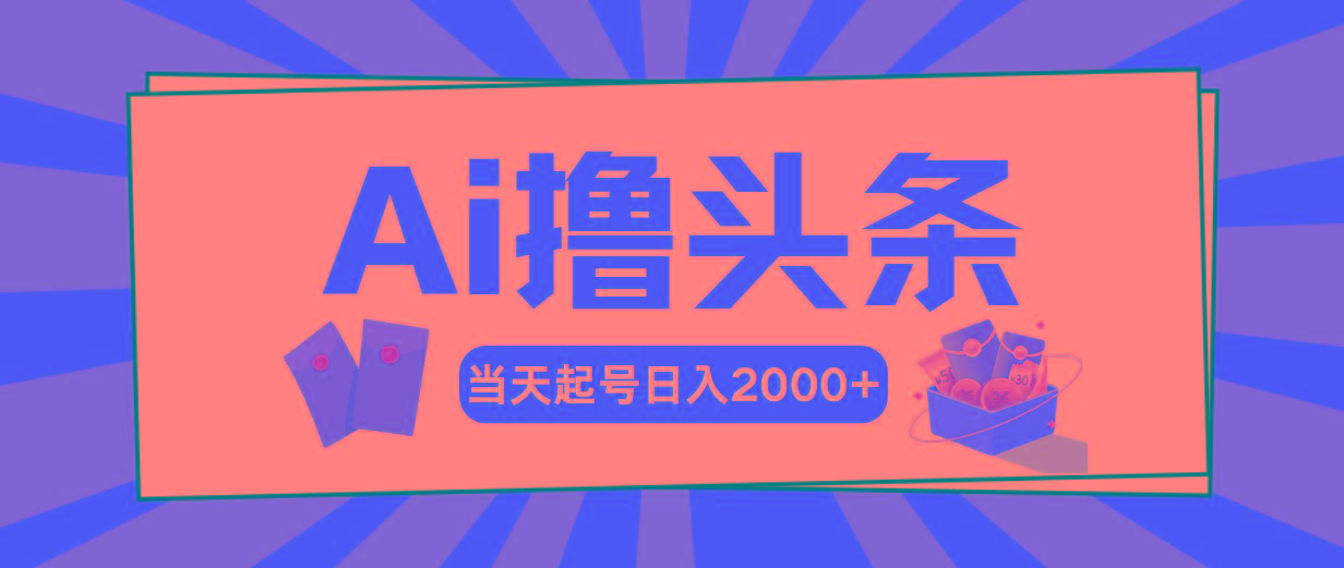 Ai撸头条，当天起号，第二天见收益，日入2000+-网创资源