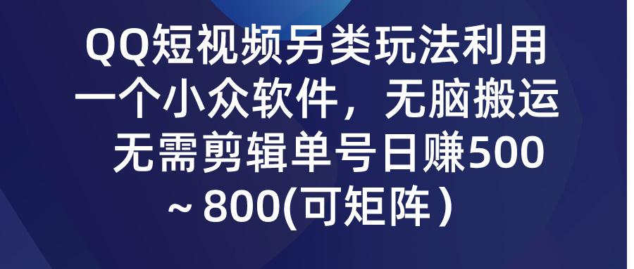 (9492期)QQ短视频另类玩法，利用一个小众软件，无脑搬运，无需剪辑单号日赚500～…-网创资源
