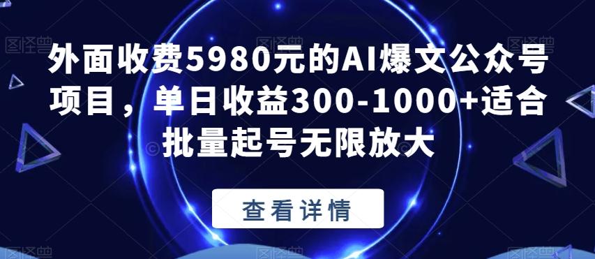 外面收费5980元的AI爆文公众号项目，单日收益300-1000+适合批量起号无限放大【揭秘】-网创资源