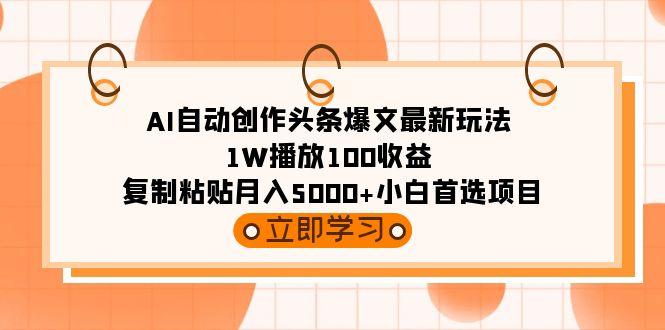 (9260期)AI自动创作头条爆文最新玩法 1W播放100收益 复制粘贴月入5000+小白首选项目-网创资源