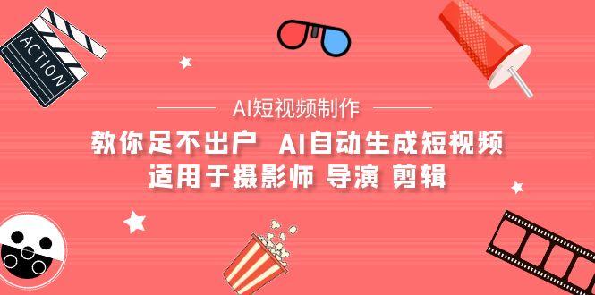 (9722期)【AI短视频制作】教你足不出户  AI自动生成短视频 适用于摄影师 导演 剪辑-网创资源